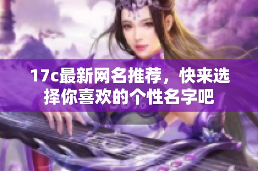 17c最新網(wǎng)名推薦，快來選擇你喜歡的個性名字吧