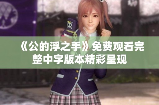 《公的浮之手》免費觀看完整中字版本精彩呈現(xiàn)