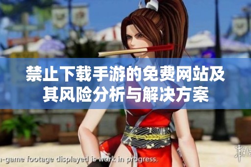 禁止下載手游的免費(fèi)網(wǎng)站及其風(fēng)險分析與解決方案