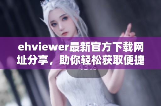 ehviewer最新官方下載網(wǎng)址分享，助你輕松獲取便捷應(yīng)用資源