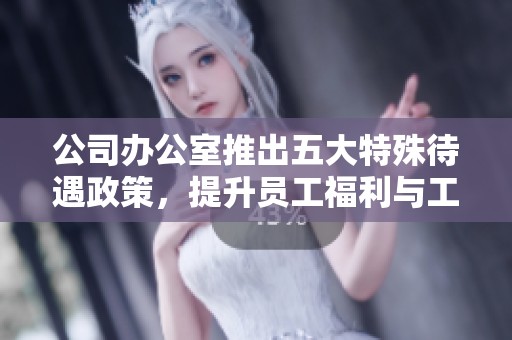 公司辦公室推出五大特殊待遇政策，提升員工福利與工作滿意度
