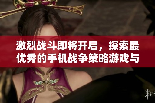 激烈戰(zhàn)斗即將開啟,探索最優(yōu)秀的手機(jī)戰(zhàn)爭(zhēng)策略游戲與敵對(duì)勢(shì)力一決高下! 激烈戰(zhàn)斗即將開啟,探索最優(yōu)秀的手機(jī)戰(zhàn)爭(zhēng)策略游戲與敵對(duì)勢(shì)力一決高下!