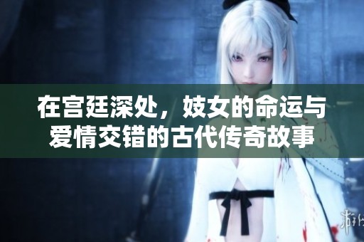在宮廷深處，妓女的命運(yùn)與愛(ài)情交錯(cuò)的古代傳奇故事