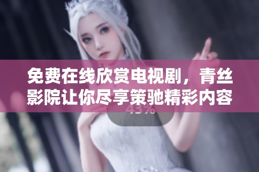 免費(fèi)在線欣賞電視劇，青絲影院讓你盡享策馳精彩內(nèi)容