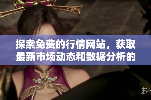 探索免費的行情網站，獲取最新市場動態(tài)和數據分析的最佳平臺
