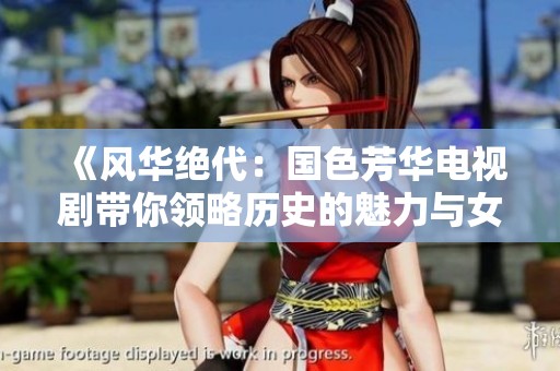 《風(fēng)華絕代：國色芳華電視劇帶你領(lǐng)略歷史的魅力與女性的堅定》