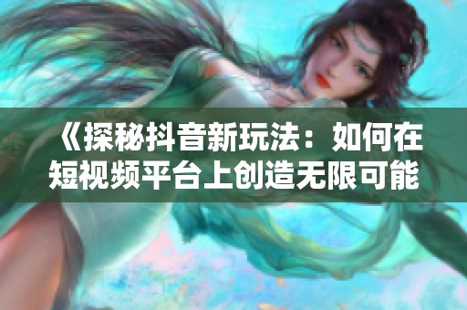 《探秘抖音新玩法：如何在短視頻平臺(tái)上創(chuàng)造無(wú)限可能》