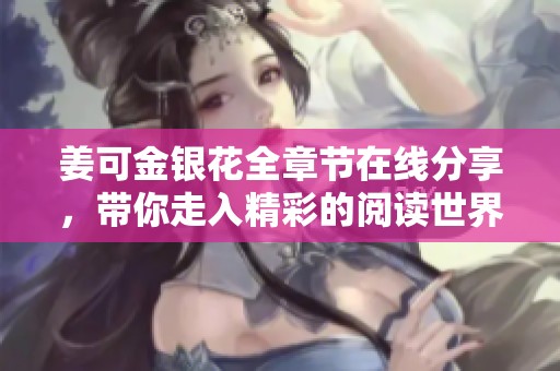 姜可金銀花全章節(jié)在線分享，帶你走入精彩的閱讀世界