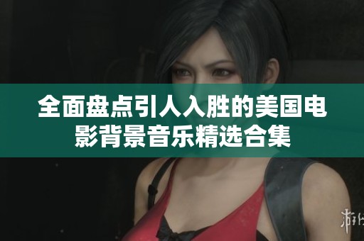 全面盤點(diǎn)引人入勝的美國電影背景音樂精選合集