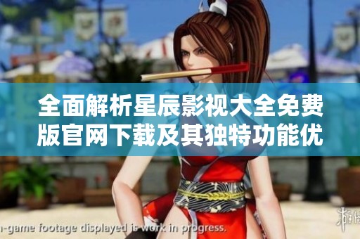 全面解析星辰影視大全免費(fèi)版官網(wǎng)下載及其獨(dú)特功能優(yōu)勢(shì)