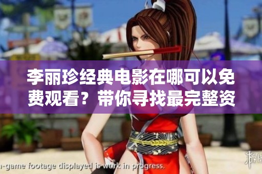 李麗珍經(jīng)典電影在哪可以免費(fèi)觀看？帶你尋找最完整資源合集