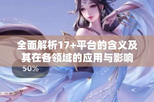 全面解析17+平臺的含義及其在各領域的應用與影響