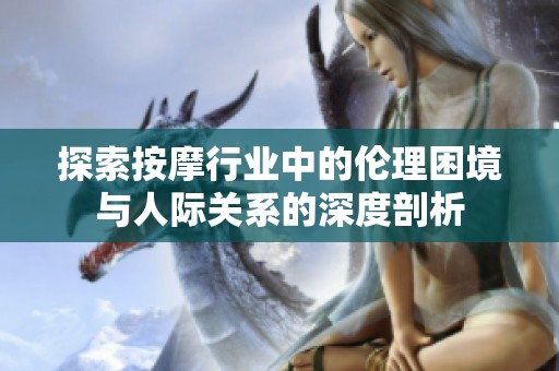 探索按摩行業(yè)中的倫理困境與人際關(guān)系的深度剖析