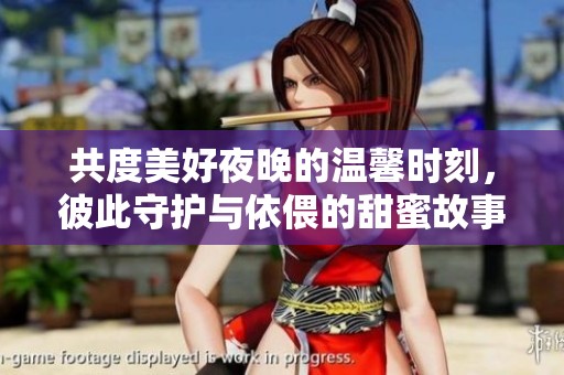 共度美好夜晚的溫馨時刻，彼此守護(hù)與依偎的甜蜜故事