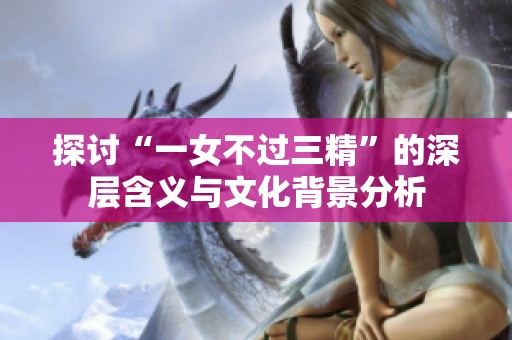探討“一女不過(guò)三精”的深層含義與文化背景分析