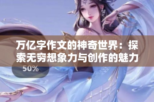 萬億字作文的神奇世界：探索無窮想象力與創(chuàng)作的魅力