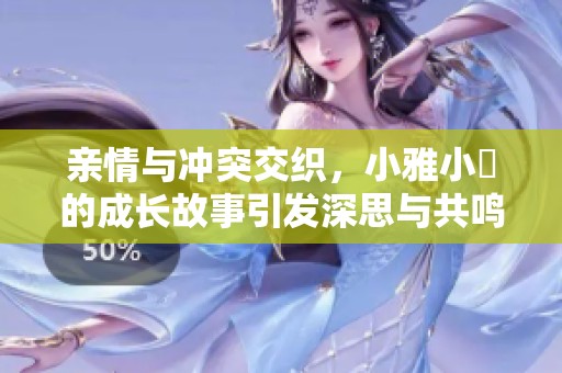 親情與沖突交織，小雅小泬的成長(zhǎng)故事引發(fā)深思與共鳴
