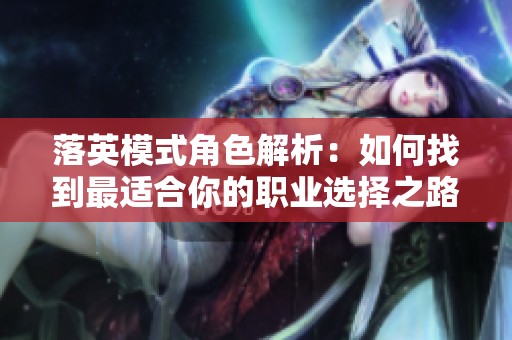 落英模式角色解析：如何找到最適合你的職業(yè)選擇之路