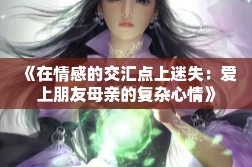 《在情感的交匯點(diǎn)上迷失：愛上朋友母親的復(fù)雜心情》