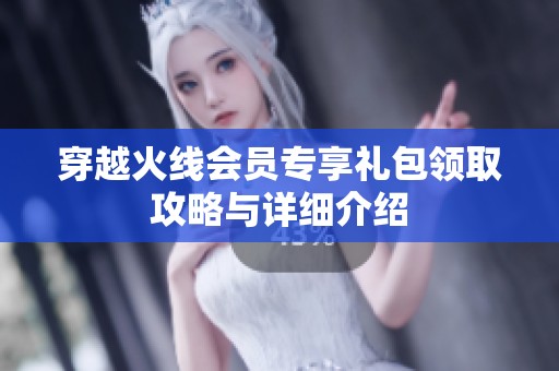 穿越火線會(huì)員專(zhuān)享禮包領(lǐng)取攻略與詳細(xì)介紹
