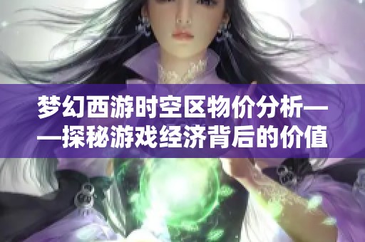 夢幻西游時(shí)空區(qū)物價(jià)分析——探秘游戲經(jīng)濟(jì)背后的價(jià)值體系