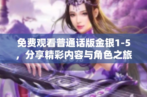 免費觀看普通話版金銀1-5，分享精彩內(nèi)容與角色之旅