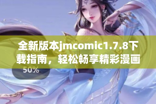 全新版本jmcomic1.7.8下載指南，輕松暢享精彩漫畫世界！