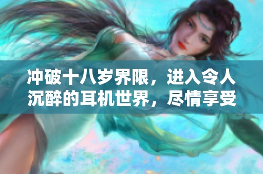 沖破十八歲界限，進(jìn)入令人沉醉的耳機(jī)世界，盡情享受音樂的魅力