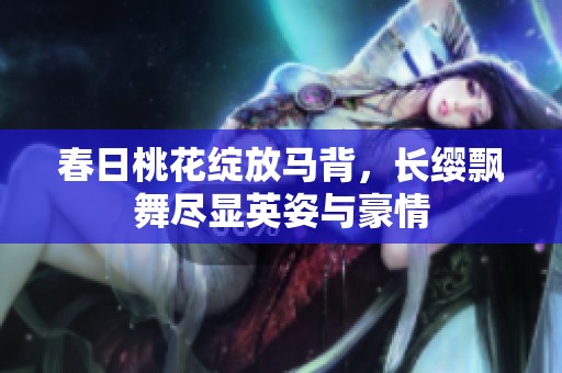 春日桃花綻放馬背，長纓飄舞盡顯英姿與豪情