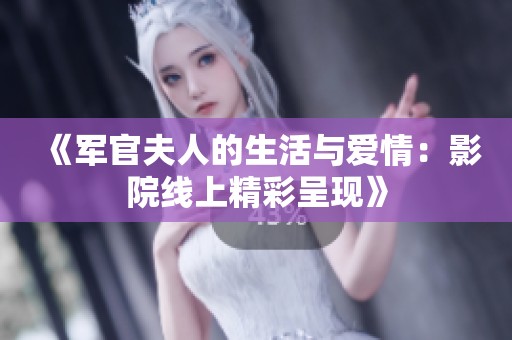 《軍官夫人的生活與愛(ài)情：影院線上精彩呈現(xiàn)》
