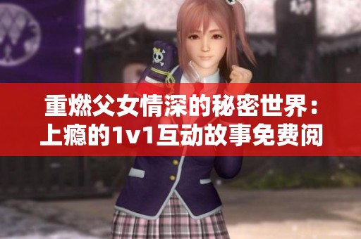 重燃父女情深的秘密世界：上癮的1v1互動(dòng)故事免費(fèi)閱讀