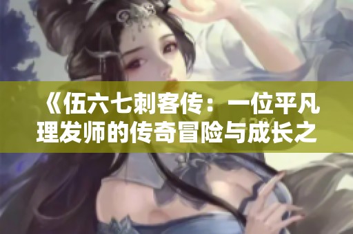 《伍六七刺客傳：一位平凡理發(fā)師的傳奇冒險(xiǎn)與成長之路》