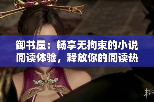 御書屋：暢享無拘束的小說閱讀體驗(yàn)，釋放你的閱讀熱情