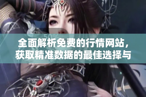 全面解析免費(fèi)的行情網(wǎng)站，獲取精準(zhǔn)數(shù)據(jù)的最佳選擇與下載指南