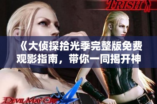 《大偵探拾光季完整版免費(fèi)觀影指南，帶你一同揭開神秘面紗》