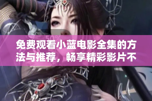免費(fèi)觀看小藍(lán)電影全集的方法與推薦，暢享精彩影片不再難