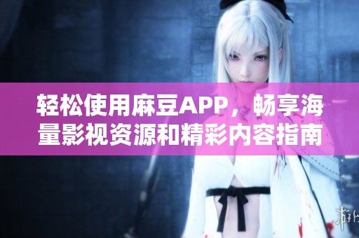 輕松使用麻豆APP，暢享海量影視資源和精彩內(nèi)容指南