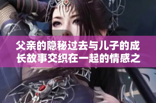父親的隱秘過去與兒子的成長(zhǎng)故事交織在一起的情感之旅
