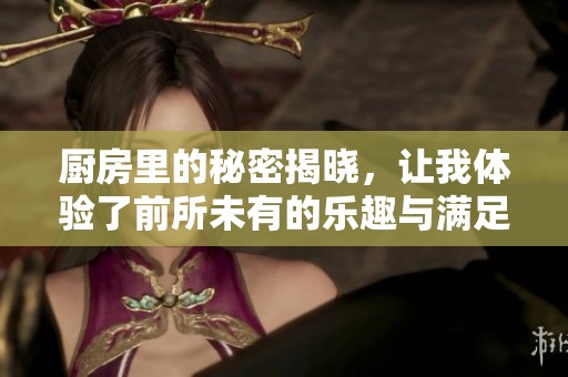 廚房里的秘密揭曉，讓我體驗了前所未有的樂趣與滿足感