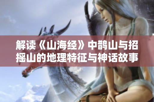 解讀《山海經(jīng)》中鵲山與招搖山的地理特征與神話故事