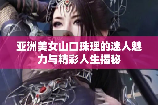 亞洲美女山口珠理的迷人魅力與精彩人生揭秘
