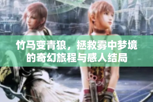 竹馬變青狼，拯救霧中夢(mèng)境的奇幻旅程與感人結(jié)局