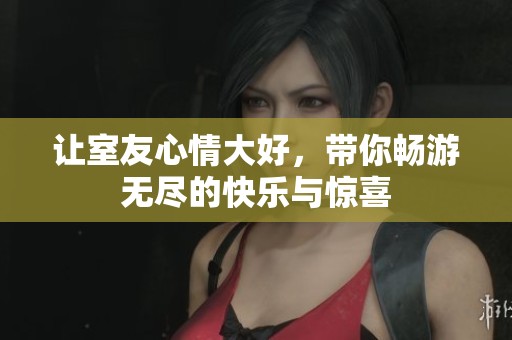 讓室友心情大好，帶你暢游無(wú)盡的快樂(lè)與驚喜