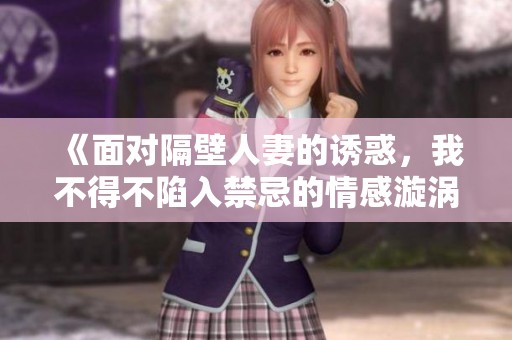 《面對隔壁人妻的誘惑，我不得不陷入禁忌的情感漩渦之中》