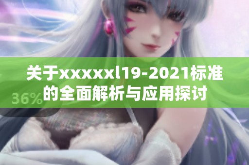 關(guān)于xxxxxl19-2021標(biāo)準(zhǔn)的全面解析與應(yīng)用探討