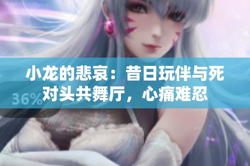 小龍的悲哀：昔日玩伴與死對頭共舞廳，心痛難忍
