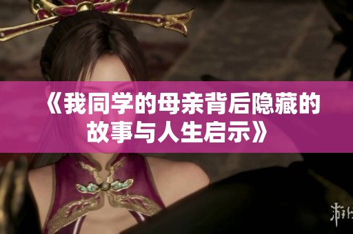 《我同學(xué)的母親背后隱藏的故事與人生啟示》