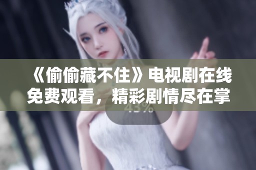 《偷偷藏不住》電視劇在線免費(fèi)觀看，精彩劇情盡在掌握之中