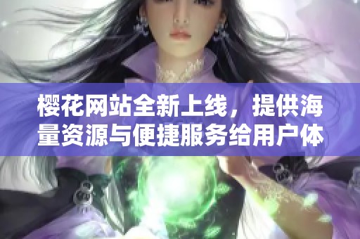 櫻花網(wǎng)站全新上線,提供海量資源與便捷服務(wù)給用戶體驗(yàn)提升 櫻花網(wǎng)站全新上線,提供海量資源與便捷服務(wù)給用戶體驗(yàn)提升