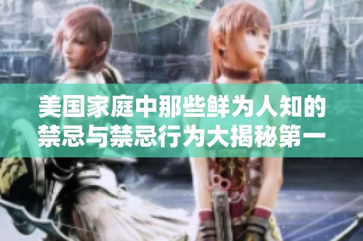 美國家庭中那些鮮為人知的禁忌與禁忌行為大揭秘第一至第四部分